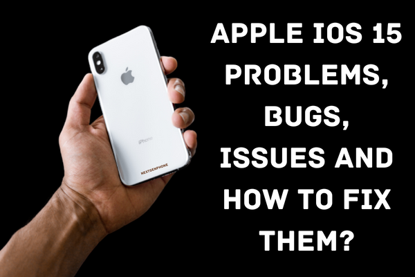 Apple iOS 15 Problems, Bugs, Issues and How to Fix Them