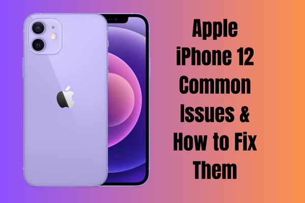 Apple iPhone 12 Common Issues & How to Fix Them