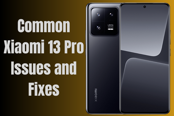 Common Xiaomi 13 Pro Issues and Fixes