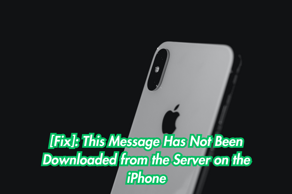 [Fix] This Message Has Not Been Downloaded from the Server on the iPhone