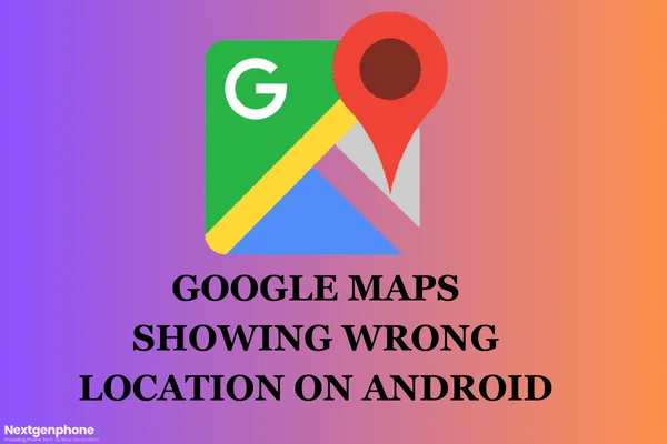 Google maps showing wrong location on android