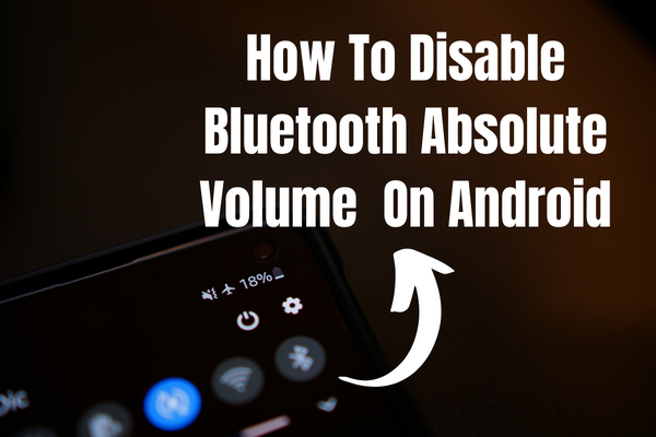 How To Disable Bluetooth Absolute Volume On Android
