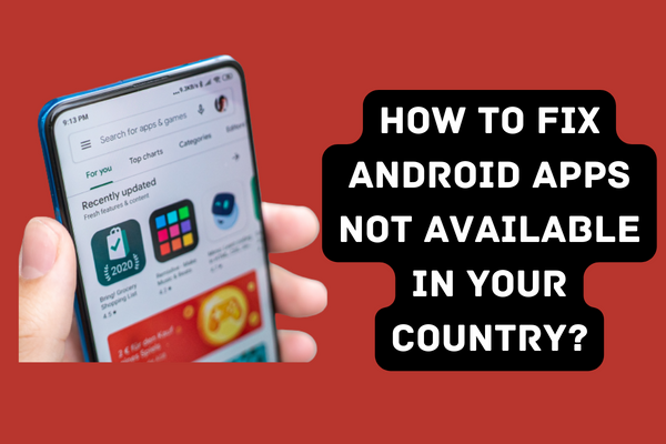 How to Fix Android Apps Not Available in Your Country