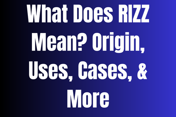 What Does RIZZ Mean Origin, Use, Cases, & More