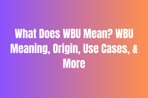 What Does WBU Mean WBU Meaning, Origin, Use Cases, & More