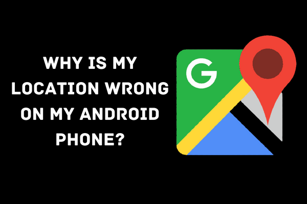Why Is My Location Wrong on My Android Phone