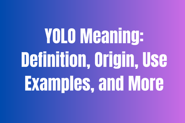 YOLO Meaning Definition, Origin, Use Examples, and More