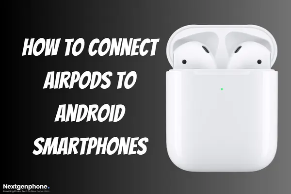 how to connect airpods to android smartphones - Nextgenphone